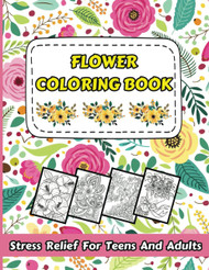 Flower Coloring Book: Stress Relief for Teens and Adults