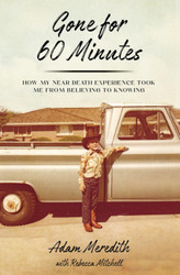 Gone for Sixty Minutes: How My Near Death Experience Took Me from