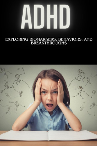 ADHD : Exploring Biomarkers Behaviors and Breakthroughs