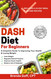 DASH Diet For Beginners: A Complete Guide To Improving Your Health &