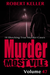 Murder Most Vile Volume 47: 18 Shocking True Crime Cases of Murder