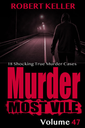 Murder Most Vile Volume 47: 18 Shocking True Crime Cases of Murder