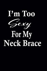 I'm Too Sexy For My Neck Brace - Funny Post Surgery Recovery Gift