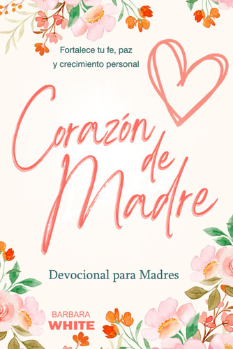 Corazon de Madre: Devocional para Madres: Fortalece tu fe paz y