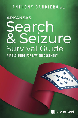 Arkansas Search & Seizure Survival Guide: A Field Guide for Law