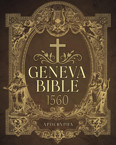 Geneva Bible 1560 Edition with Apocrypha: The Precise Reproduction of