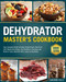 The Dehydrator Master's Cookbook