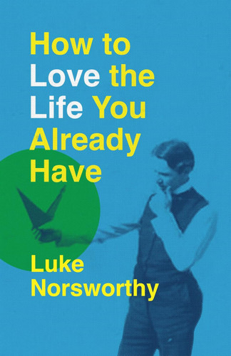 How to Love the Life You Already Have: A Guide to Becoming the Person