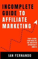 Incomplete Guide to Affiliate Marketing: Your Clicks Your Wealth the