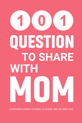 101 Questions to Share with Mom: A Mothers Guided Journal to Share