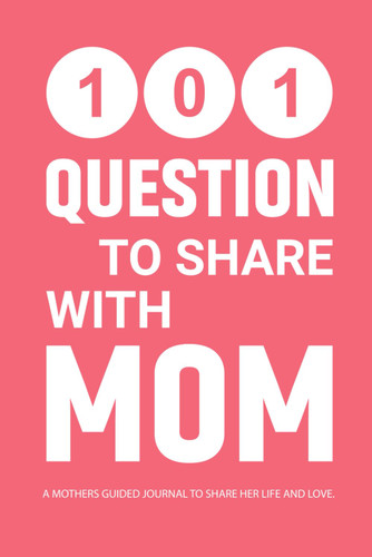101 Questions to Share with Mom: A Mothers Guided Journal to Share