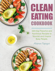 Clean Eating Cookbook: 100-Day Flavorful and Nutritious Recipes to