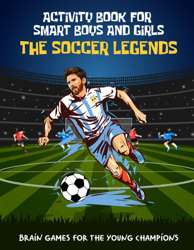 The Soccer Legends Activity Book for Smart Boys and Girls aged 6-12