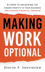 Making Work Optional: 8 Steps to Unlocking the Hidden Profits in Your