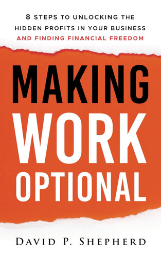 Making Work Optional: 8 Steps to Unlocking the Hidden Profits in Your