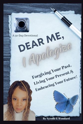 Dear Me I Apologize: Forgiving Your Past Living Your Present &