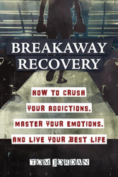 Breakaway Recovery: How to Crush Your Addictions Master Your Emotions