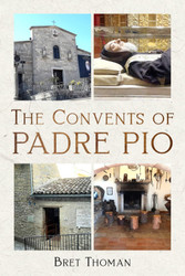 The Convents of Padre Pio: Where He Lived Worked and Prayed