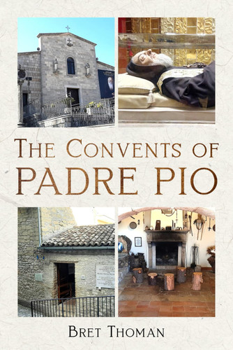 The Convents of Padre Pio: Where He Lived Worked and Prayed