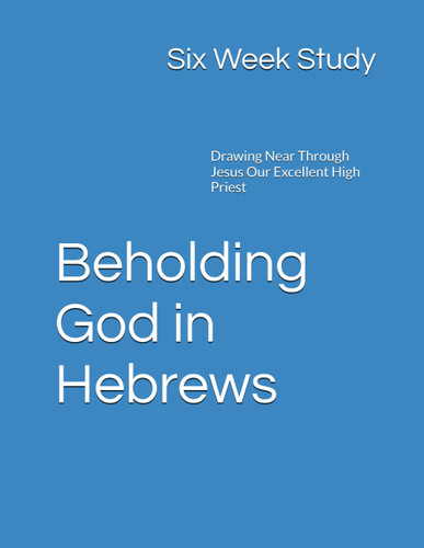 Beholding God in Hebrews - Six Week Study: Drawing Near Through Jesus