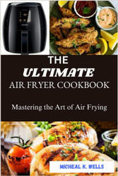 The Ultimate Air Fryer Cookbook: Mastering the Art of Air Frying