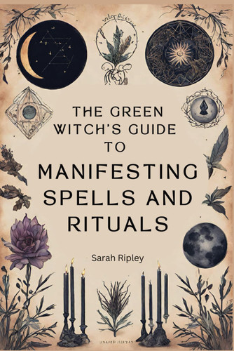 The Green Witch's Guide to Manifesting Spells and Rituals