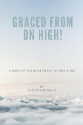 Graced From On High!: A Book of Poems between God & Me!