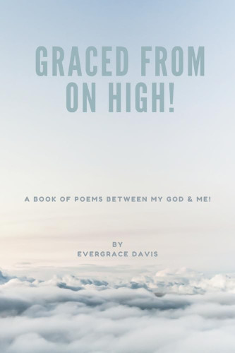 Graced From On High!: A Book of Poems between God & Me!