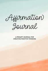 Affirmation Journal: 100+ Prompts for Creating Positive Thinking
