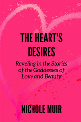 The Heart's Desires: Reveling in the Stories of the Goddesses of Love