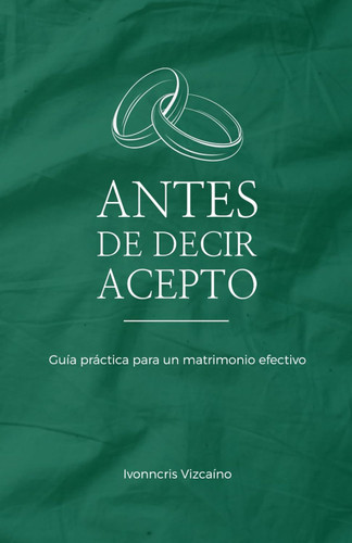 Antes de decir acepto: Guia practica para un matrimonio efectivo y