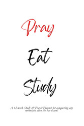 Pray Eat Study: A 12-week Study & Prayer Planner for conquering any