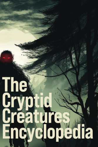 The Cryptid Creatures Encyclopedia: A Legends and Myths Monster