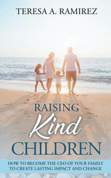 Raising Kind Children: How to Become the CEO of Your Family to Create