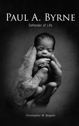 Paul A. Byrne: Defender of Life