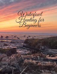Waterfowl Hunting for Beginners: An educational book for the novice