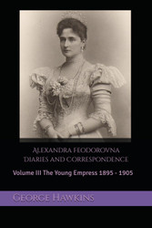 Alexandra Feodorovna Diaries and Correspondence: Volume III The Young