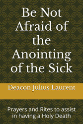 Be Not Afraid of the Anointing of the Sick: Prayers and Rites to