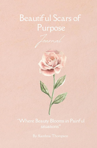 Beautiful Scars of Purpose Journal: Where Beauty Blooms in Painful