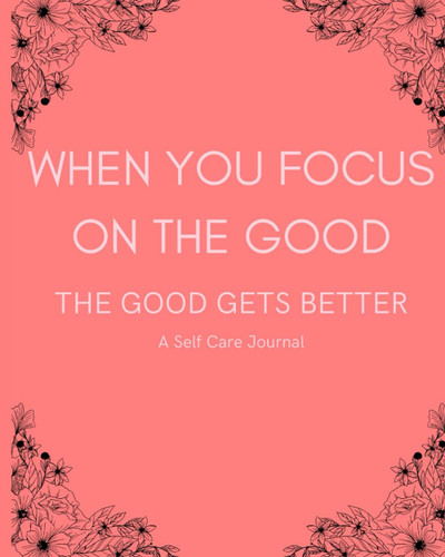 When You Focus On The Good The Good Gets Better