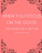 When You Focus On The Good The Good Gets Better