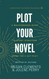 Plot Your Novel: A Walkthrough Guide to Story Structure Using the
