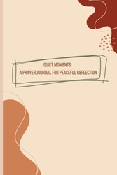 Quiet Moments: A Prayer Journal for Peaceful Reflection
