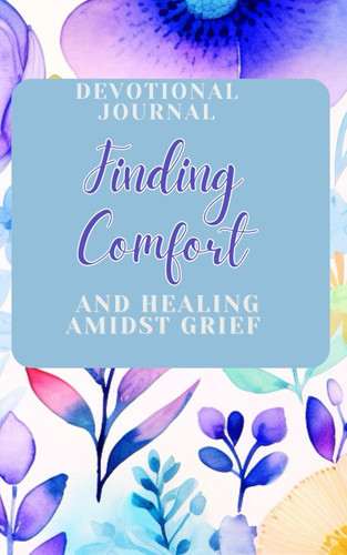 Finding Comfort and Healing Amidst Grief: Devotional Journal