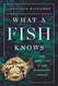 What a Fish Knows: The Inner Lives of Our Underwater Cousins What a Fish Knows: The Inner Lives of Our Underwater Cousins