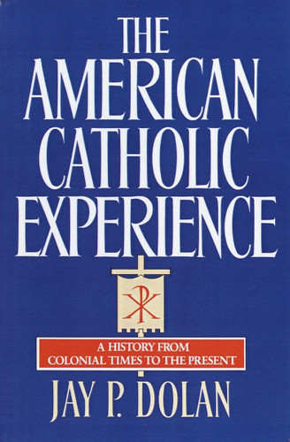 The American Catholic Experience: A History from Colonial Times to