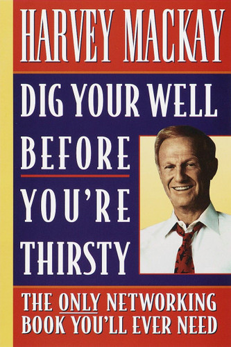 Dig Your Well Before You're Thirsty: The Only Networking Book You'll