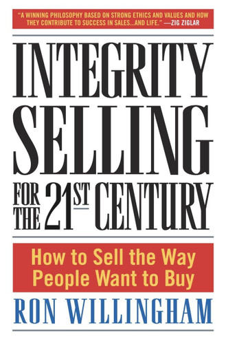 Integrity Selling for the 21st Century: How to Sell the Way People