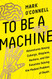 To Be a Machine: Adventures Among Cyborgs Utopians Hackers and the