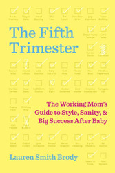 The Fifth Trimester: The Working Mom's Guide to Style Sanity and